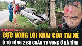 Extremely hot testimony of the car driver who hit and killed two grandchildren in Ha Tinh