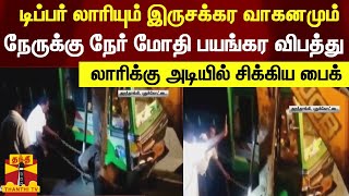 டிப்பர் லாரியும் இருசக்கர வாகனமும் நேருக்கு நேர் மோதி பயங்கர விபத்து..லாரிக்கு அடியில் சிக்கிய பைக்