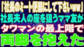 【スカッと】「社長のミート便器にして下さいww」社長夫人の座を狙うママ友がタワマンの最上階で両脚を抱えた。