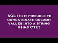 SQL : Is it possible to concatenate column values into a string using CTE?