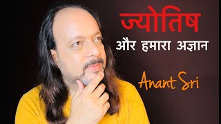 ज्योतिष और हमारा अज्ञान - Astrology \u0026 our ignorance - Anant Sri