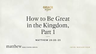 How to Be Great in the Kingdom, Part 1 (Matthew 20:20–25) [Audio Only]