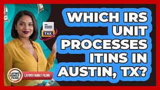 Which IRS Unit Processes ITINs In Austin, TX? - Latino Family Filing