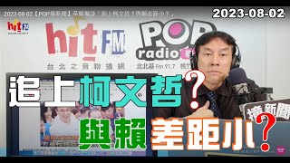 2023-08-02【嗆新聞】黃暐瀚撞新聞談「追上柯文哲？與賴差距小？」