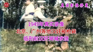 1945年，北京、广州等地汉奸被处决真实录像，临刑前汉奸哭喊求饶
