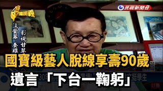 國寶級藝人脫線享壽90歲 遺言「下台一鞠躬」－民視新聞