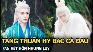 Tăng Thuấn Hy bạc cả đầu, fan hết hồn nhưng lụy