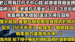 老公用我訂月子中心的錢 給婆婆買了金鐲子，卻在網上提問【老婆說月子要坐 42 天 怎麼拒絕】 我氣得羊水破裂 還沒來得及算賬。 就見女兒出生後 婆婆在朋友圈發我餵奶的照片#家庭 #分享 #小說