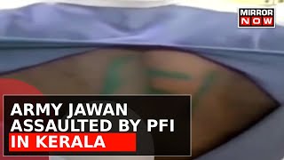 Army Jawan Assaulted By PFI In Kollam, He Was Lured In With Sign Of Distress | Latest Updates