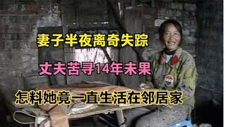 妻子半夜离奇失踪，丈夫苦寻14年未果，怎料她竟一直生活在邻居家