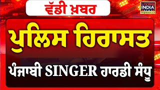 ਵੱਡੀ ਖ਼ਬਰ : Police ਹਿਰਾਸਤ Punjabi SINGER Harrdy Sandhu | Faishon Show | Breaking LIVE