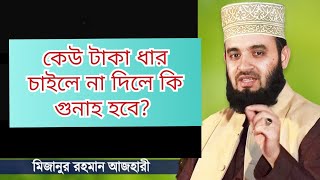 কেউ টাকা ধার চাইলে না দিলে কি গুনাহ হবে?   Mizanur Rahman Azhari