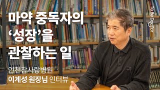 중독 치료의 최전방에서 보내는 메세지 | 인천참사랑병원 이계성 원장님 인터뷰