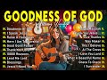 GOODNESS OF GOD ~ Best Christian Worship Songs of 2025 -Nonstop Christian Gospel Songs-Worship Songs