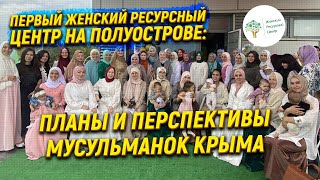 Первый Женский ресурсный центр на полуострове: планы и перспективы мусульманок Крыма