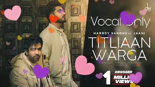VOCAL ONLY :- Titliaan Warga | Harrdy Sandhu ft Jaani | Sargun Mehta | Arvindr Khaira | Avvy Sra |