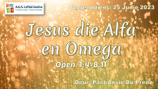 Oggenddiens: Jesus die Alfa en Omega. Open. 1:4-8,11 Deur: Past Ansie Du Preez.     25 Jun 2023.