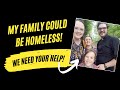 My Family Could be Homeless! We need your help!