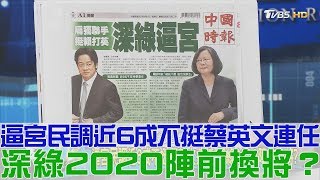 【完整版下集】獨派逼宮民調近6成不挺蔡英文連任！深綠2020陣前換將？少康戰情室 20180801