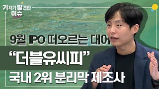 9월 IPO 새롭게 또오른 대어 '더블유씨피' 국내 2위 분리막 제조사 글로벌 시장 점유율 5위ㅣ기자가 발견한 이슈 (22.09.14)