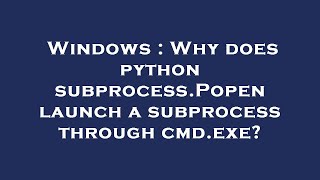 Windows : Why does python subprocess.Popen launch a subprocess through cmd.exe?
