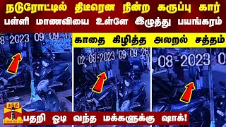 திடீரென நின்ற கருப்பு கார்.. பள்ளி மாணவியை உள்ளே இழுத்து பயங்கரம்..பதறி ஓடி வந்த மக்களுக்கு ஷாக்!