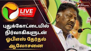 🔴LIVE: புதுக்கோட்டையில்  நிர்வாகிகளுடன் ஓபிஎஸ் தேர்தல் ஆலோசனை | O.Panneerselvam  | OPS | PTD