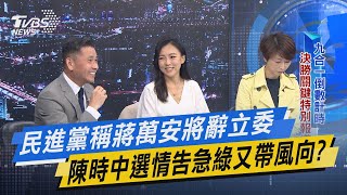 少康戰情室｜民進黨稱蔣萬安將辭立委 陳時中選情告急綠又帶風向?