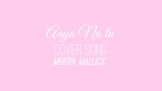 Aaya Na Tu | Arjun Kanungo & Momina Mustehsan | COVER SONG - Mrigya Mallick