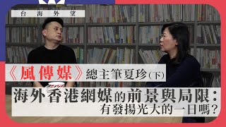 【台海外望 023 🇹🇼】《風傳媒》總主筆夏珍：（下）海外香港網媒的前景與局限：有發揚光大的一日嗎？