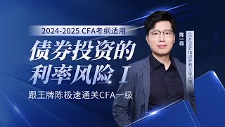 【适用2024-2025考纲】CFA一级王牌陈极速串讲 固定收益投资 债券投资的利率风险 1