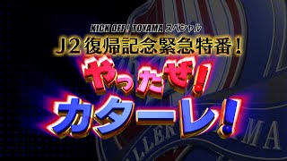 KICK OFF！TOYAMAスペシャル　J2復帰記念緊急特番　やったぜ！カターレ！