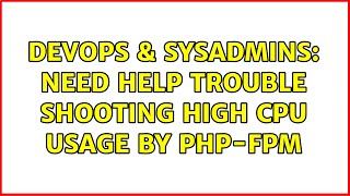 DevOps & SysAdmins: Need help trouble shooting high CPU usage by PHP-fpm (3 Solutions!!)