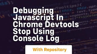 debugging javascript in chrome devtools stop using console log