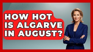 How Hot Is Algarve In August? - Iberian Wonders