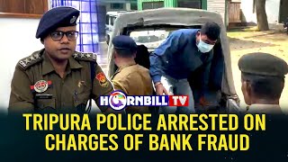 'TRIPURA POLICE ARRESTED ON CHARGES OF BANK FRAUD