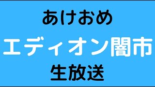 あけおめ！！！エディオン闇市　生放送