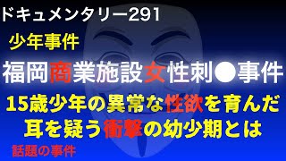 【少年事件】福岡商業施設女性刺●事件『15歳少年の異常な制欲を育んだ耳を疑う衝撃の幼少期』