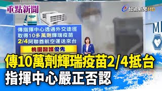 傳10萬劑輝瑞疫苗2/4抵台 指揮中心嚴正否認【重點新聞】-20210201