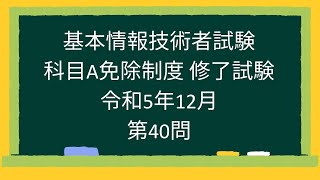 【基本情報技術者試験】科目A免除制度 修了試験 令和5年12月第40問