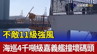 不敵11級強風海巡4千噸級嘉義艦撞壞碼頭