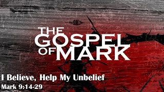 I Believe, Help My Unbelief - Mark 9:14-29 - Gospel of Mark Series