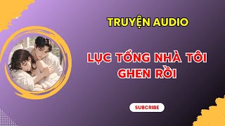 [TRUYỆN AUDIO] || LỤC TỔNG NHÀ TÔI GHEN RỒI || MIÊU NỮ REVIEW