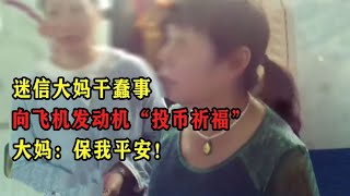 迷信大妈干蠢事，向飞机发动机“投币祈福”，大妈：保我平安！