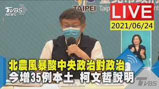 【今增35例本土 北農風暴酸中央政治對政治 柯文哲說明LIVE】