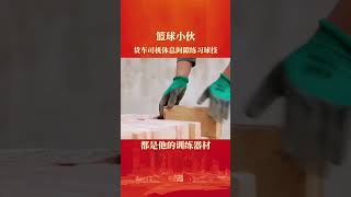 年轻货车司机在休息间隙打篮球练习球技，虽然很累，但是热爱。#正能量 #感动 #励志