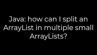 Java: how can I split an ArrayList in multiple small ArrayLists?(5solution)