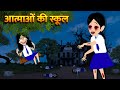 आत्माओं की स्कूल | Hindi Kahani  Horror Stories Bhoot Wala Cartoon Bhoot Ki Kahani Kahani