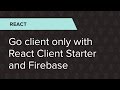 React Ep. 33: Go client only with React Client Starter and Firebase