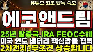 [에코앤드림 주가전망] 전구체 25년 탈중국, IRA FEOC 최대 수혜, 미국 인도 배터리 핵심광물 협력, 배터리 공급망 중국 완전 배제!